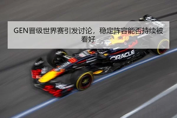 GEN晋级世界赛引发讨论，稳定阵容能否持续被看好