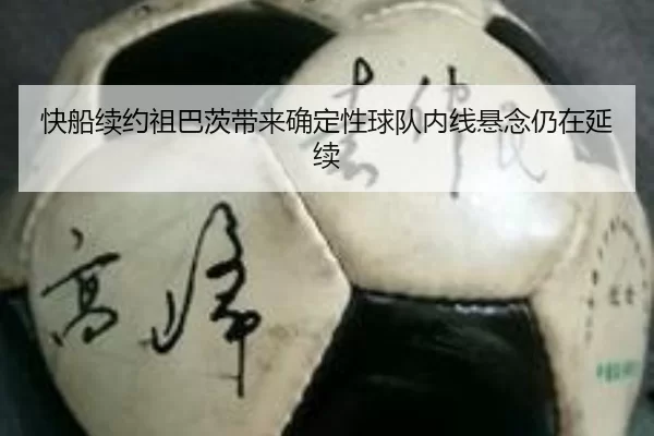 快船续约祖巴茨带来确定性球队内线悬念仍在延续